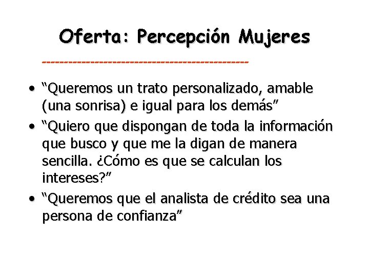 Oferta: Percepción Mujeres ------------------------ • “Queremos un trato personalizado, amable (una sonrisa) e igual