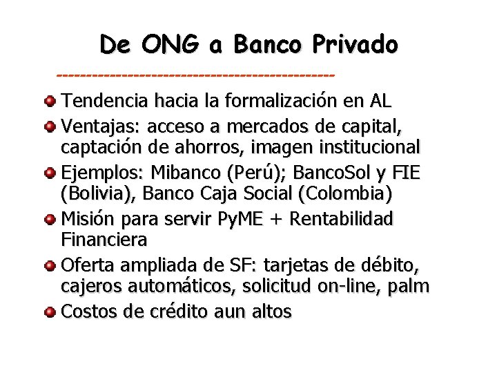 De ONG a Banco Privado ------------------------ Tendencia hacia la formalización en AL Ventajas: acceso