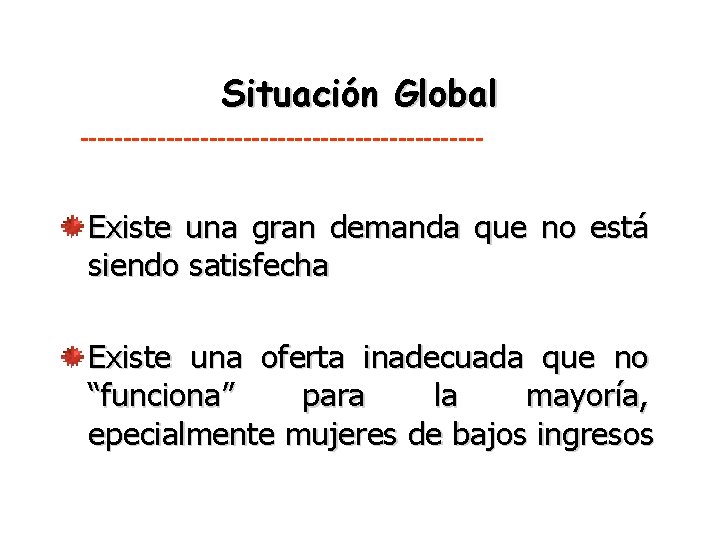 Situación Global ------------------------ Existe una gran demanda que no está siendo satisfecha Existe una