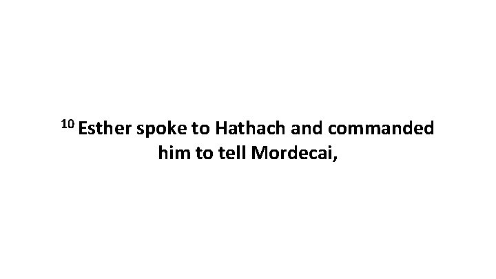 10 Esther spoke to Hathach and commanded him to tell Mordecai, 