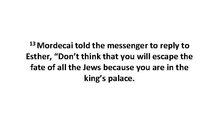 13 Mordecai told the messenger to reply to Esther, “Don’t think that you will