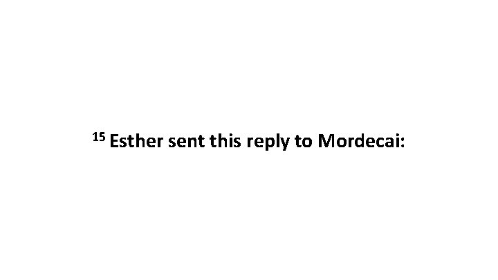 15 Esther sent this reply to Mordecai: 