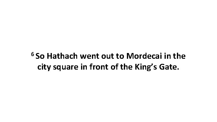 6 So Hathach went out to Mordecai in the city square in front of