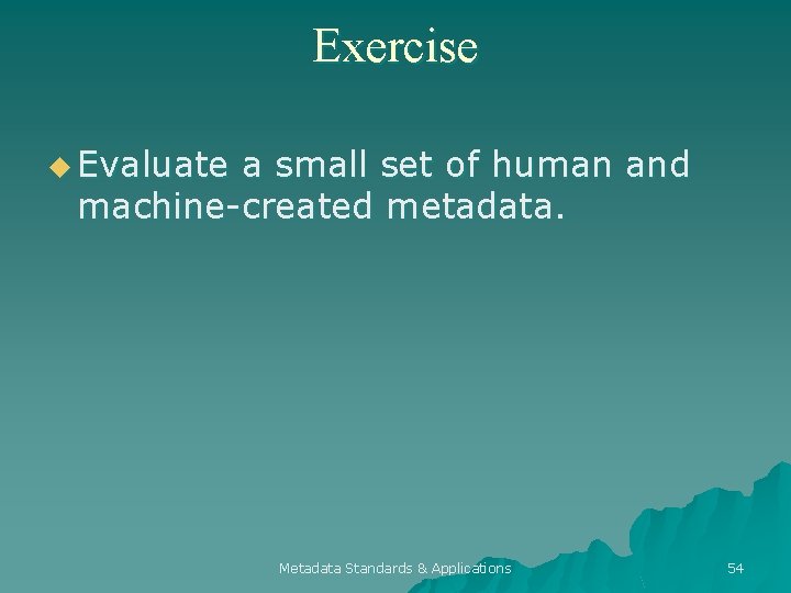 Exercise u Evaluate a small set of human and machine-created metadata. Metadata Standards &