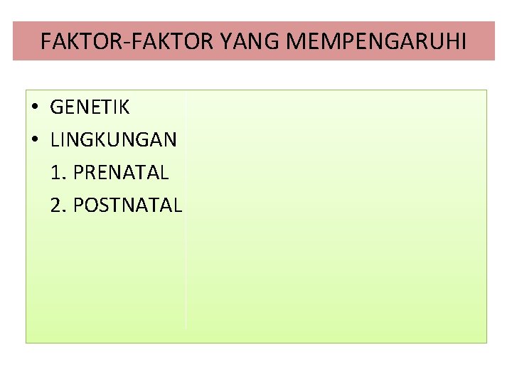 FAKTOR-FAKTOR YANG MEMPENGARUHI • GENETIK • LINGKUNGAN 1. PRENATAL 2. POSTNATAL 