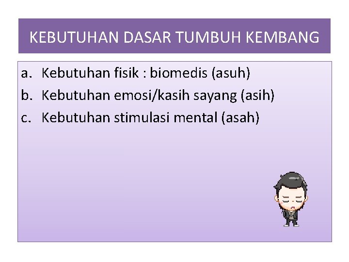 KEBUTUHAN DASAR TUMBUH KEMBANG a. Kebutuhan fisik : biomedis (asuh) b. Kebutuhan emosi/kasih sayang