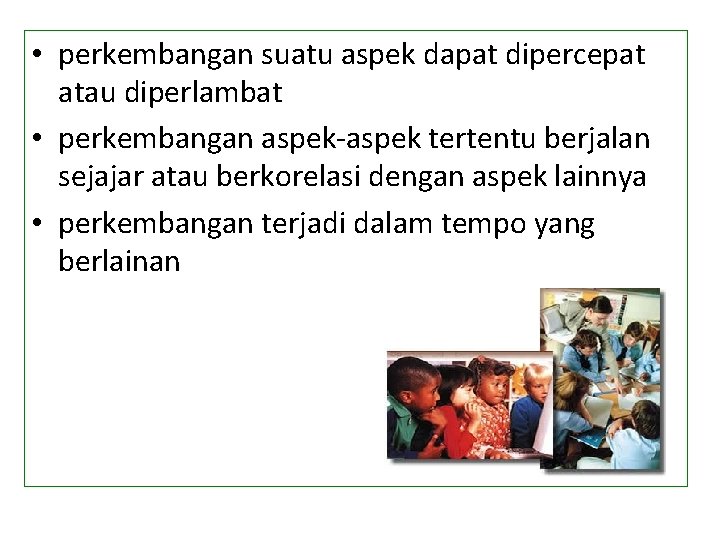  • perkembangan suatu aspek dapat dipercepat atau diperlambat • perkembangan aspek-aspek tertentu berjalan