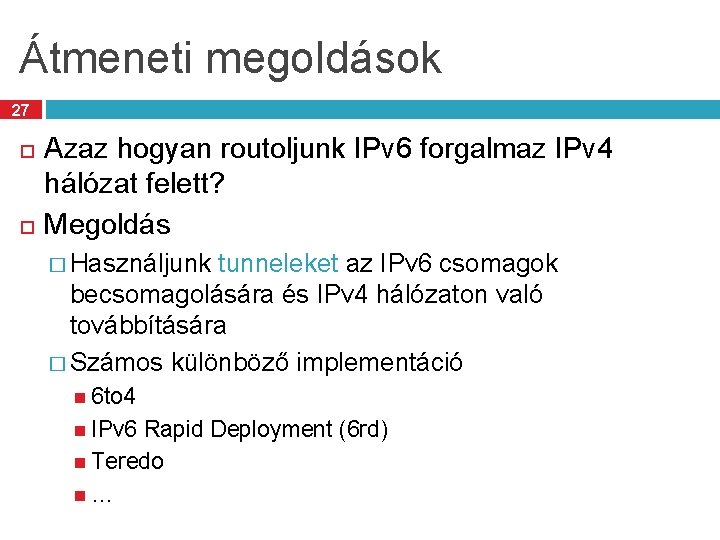 Átmeneti megoldások 27 Azaz hogyan routoljunk IPv 6 forgalmaz IPv 4 hálózat felett? Megoldás