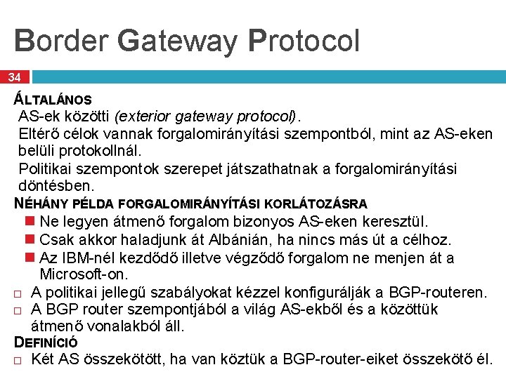 Border Gateway Protocol 34 ÁLTALÁNOS AS-ek közötti (exterior gateway protocol). Eltérő célok vannak forgalomirányítási