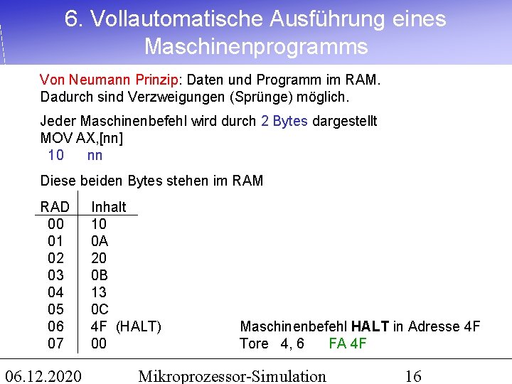 6. Vollautomatische Ausführung eines Maschinenprogramms Von Neumann Prinzip: Daten und Programm im RAM. Dadurch