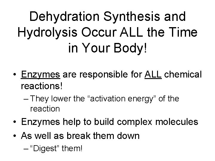 Dehydration Synthesis and Hydrolysis Occur ALL the Time in Your Body! • Enzymes are