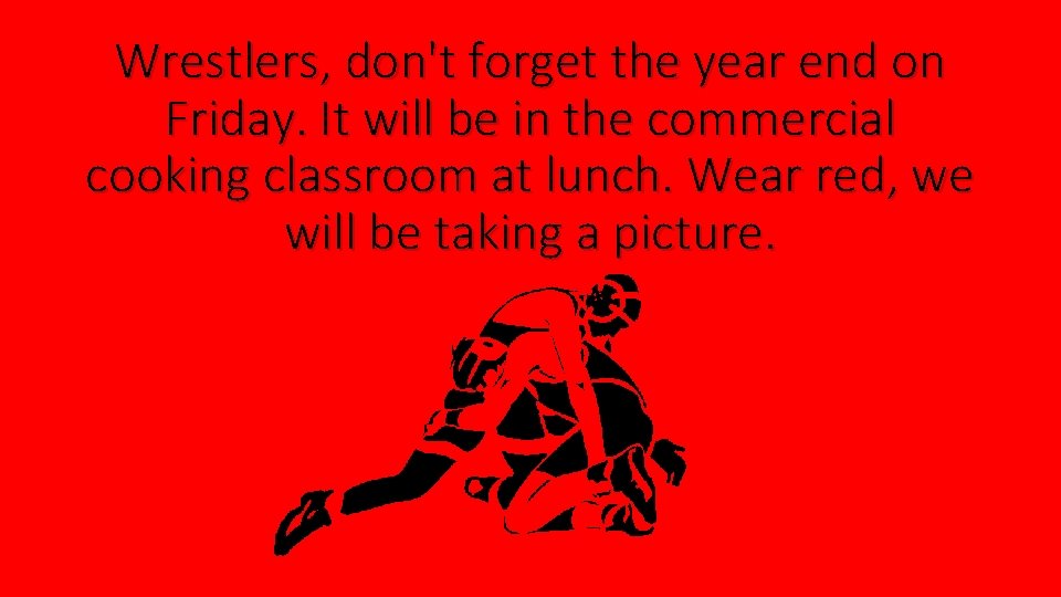 Wrestlers, don't forget the year end on Friday. It will be in the commercial