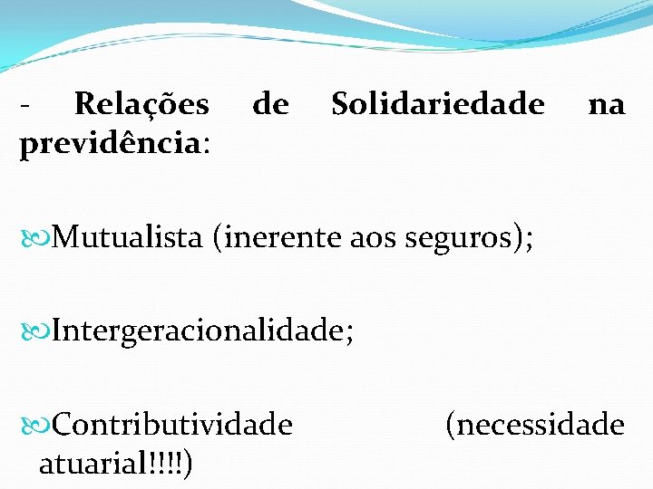 - Relações previdência: de Solidariedade na Mutualista (inerente aos seguros); Intergeracionalidade; Contributividade atuarial!!!!) (necessidade