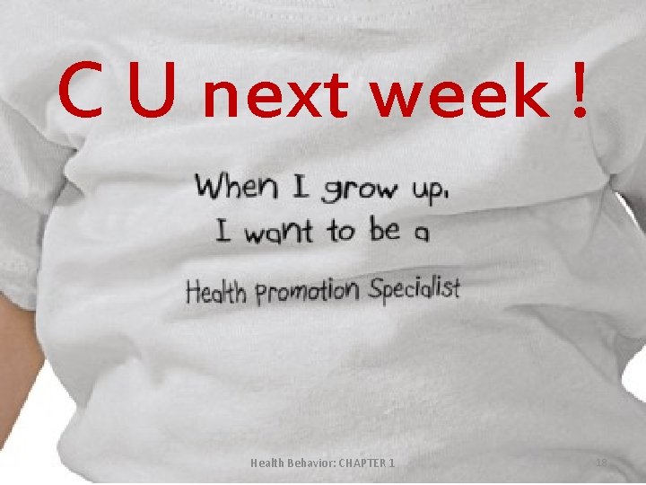 C U next week ! Health Behavior: CHAPTER 1 18 