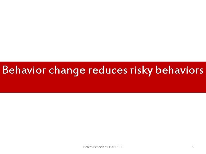 Behavior change reduces risky behaviors Health Behavior: CHAPTER 1 6 