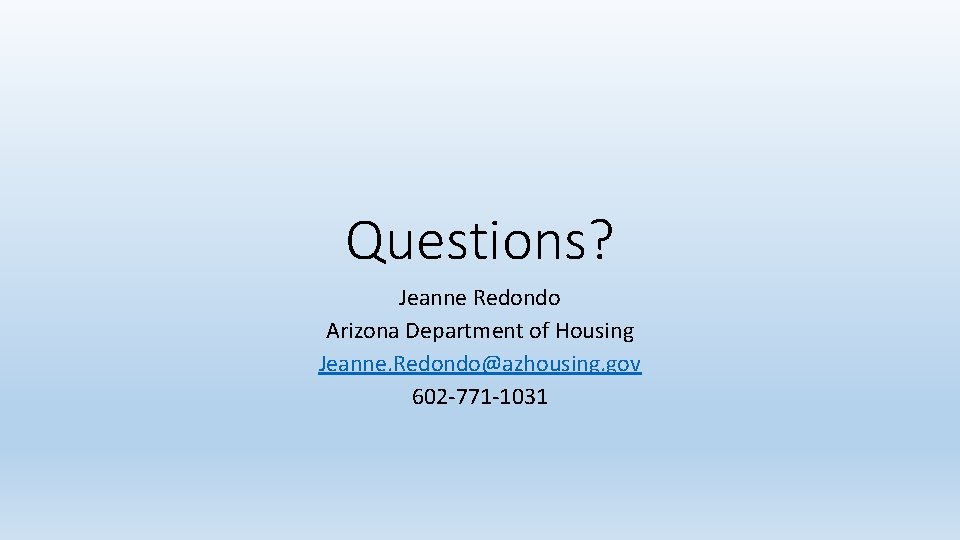 Questions? Jeanne Redondo Arizona Department of Housing Jeanne. Redondo@azhousing. gov 602 -771 -1031 