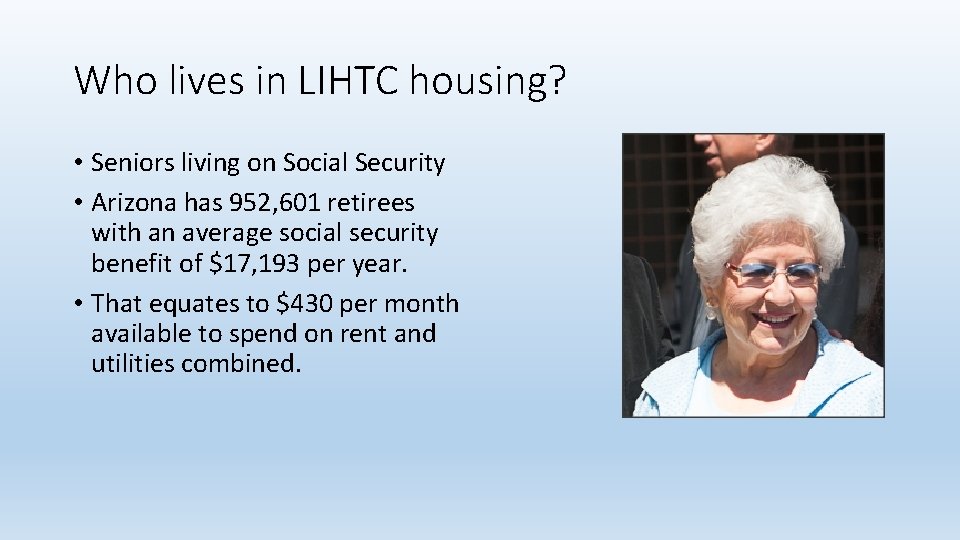 Who lives in LIHTC housing? • Seniors living on Social Security • Arizona has