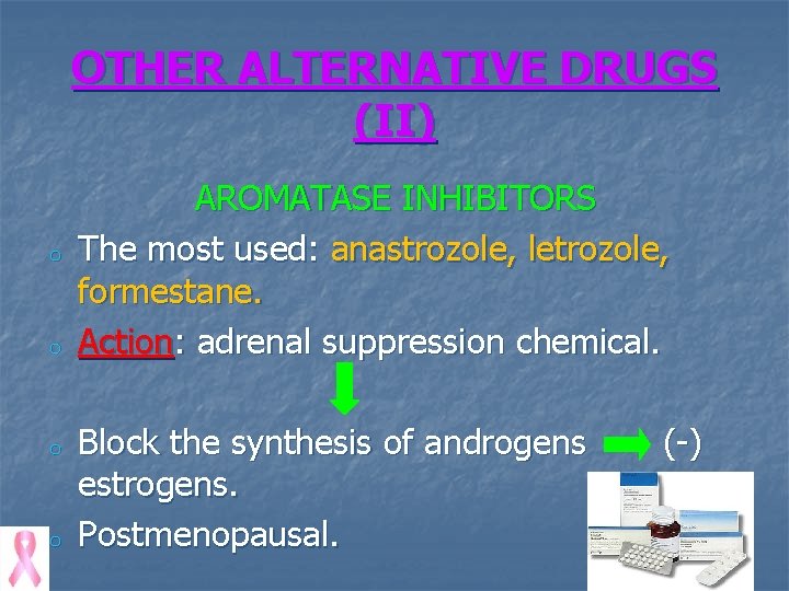 OTHER ALTERNATIVE DRUGS (II) o o AROMATASE INHIBITORS The most used: anastrozole, letrozole, formestane.