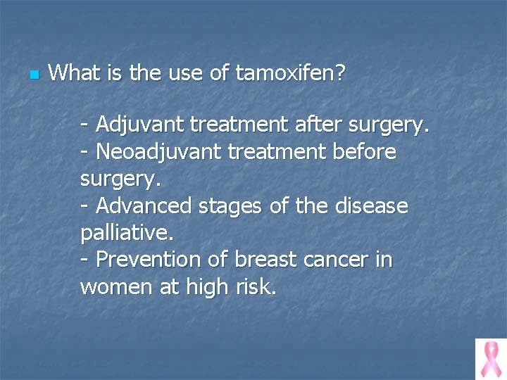 n What is the use of tamoxifen? - Adjuvant treatment after surgery. - Neoadjuvant