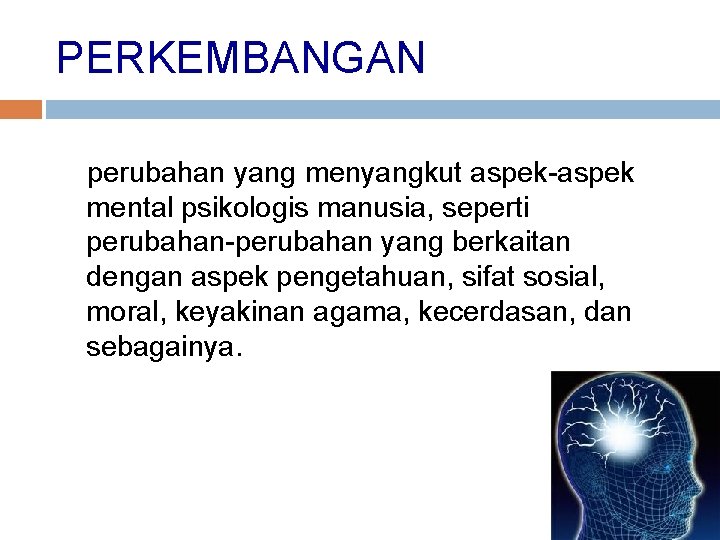 PERKEMBANGAN perubahan yang menyangkut aspek-aspek mental psikologis manusia, seperti perubahan-perubahan yang berkaitan dengan aspek