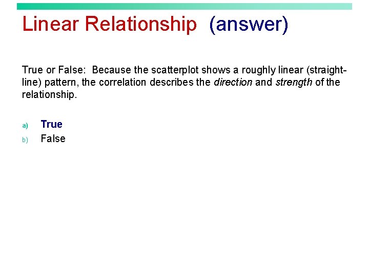 Linear Relationship (answer) True or False: Because the scatterplot shows a roughly linear (straightline)