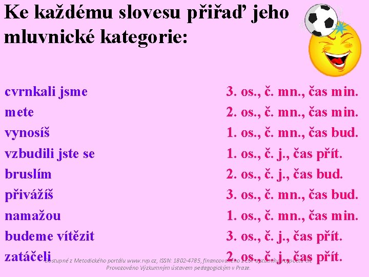 Ke každému slovesu přiřaď jeho mluvnické kategorie: cvrnkali jsme 3. os. , č. mn.