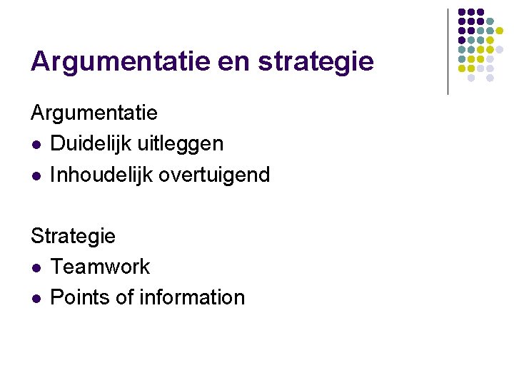 Argumentatie en strategie Argumentatie l Duidelijk uitleggen l Inhoudelijk overtuigend Strategie l Teamwork l