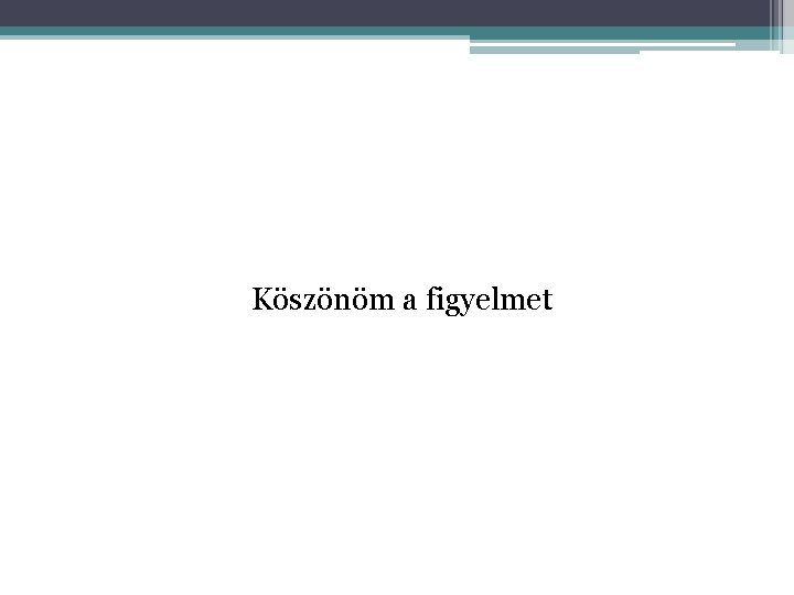 Köszönöm a figyelmet 