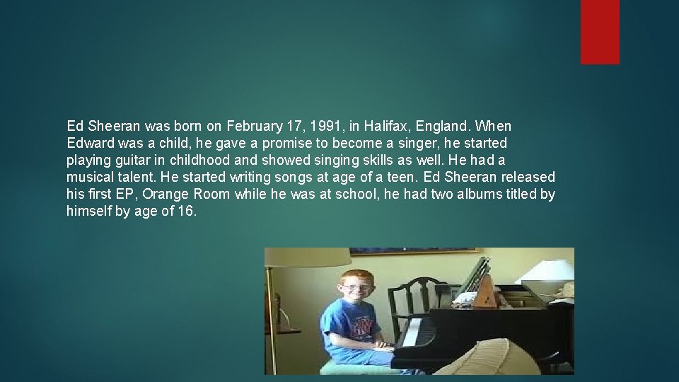 Ed Sheeran was born on February 17, 1991, in Halifax, England. When Edward was