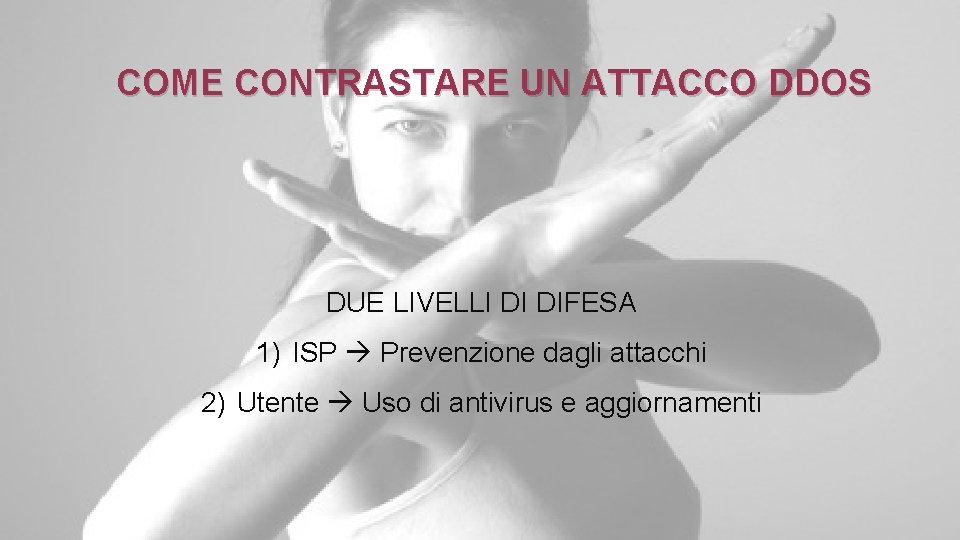 COME CONTRASTARE UN ATTACCO DDOS DUE LIVELLI DI DIFESA 1) ISP Prevenzione dagli attacchi