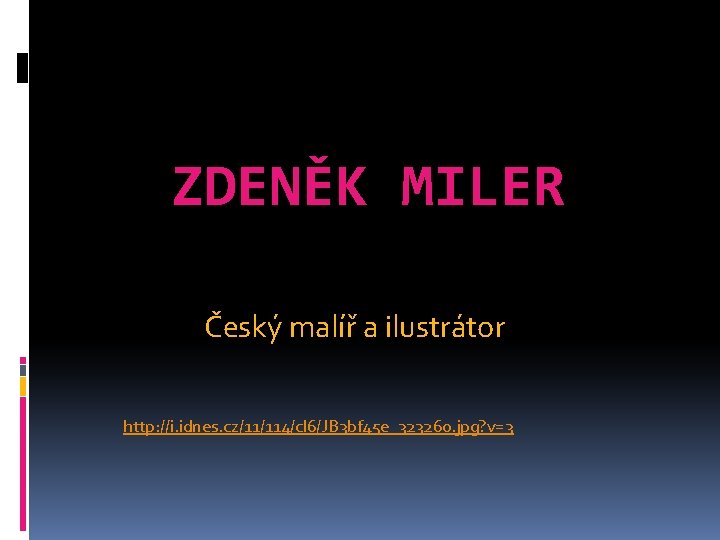 ZDENĚK MILER Český malíř a ilustrátor http: //i. idnes. cz/11/114/cl 6/JB 3 bf 45