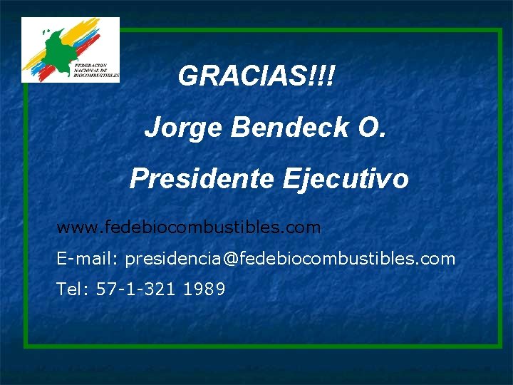 GRACIAS!!! Jorge Bendeck O. Presidente Ejecutivo www. fedebiocombustibles. com E-mail: presidencia@fedebiocombustibles. com Tel: 57