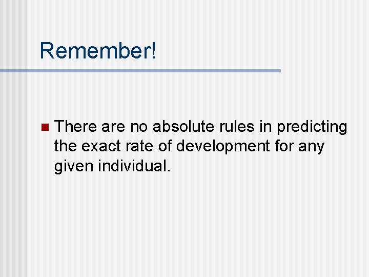 Remember! n There are no absolute rules in predicting the exact rate of development