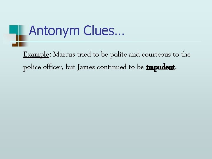 Antonym Clues… Example: Marcus tried to be polite and courteous to the police officer,