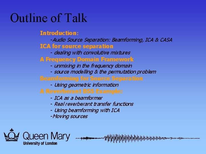 Outline of Talk Introduction: -Audio Source Separation: Beamforming, ICA & CASA ICA for source
