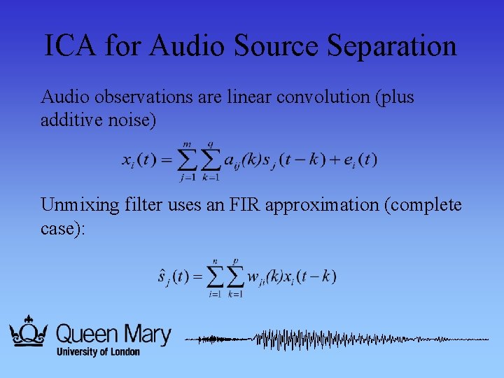 ICA for Audio Source Separation Audio observations are linear convolution (plus additive noise) Unmixing