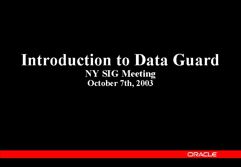 Introduction to Data Guard NY SIG Meeting October 7 th, 2003 