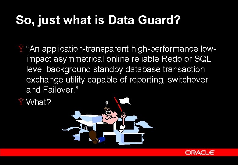 So, just what is Data Guard? Ÿ “An application transparent high performance low impact