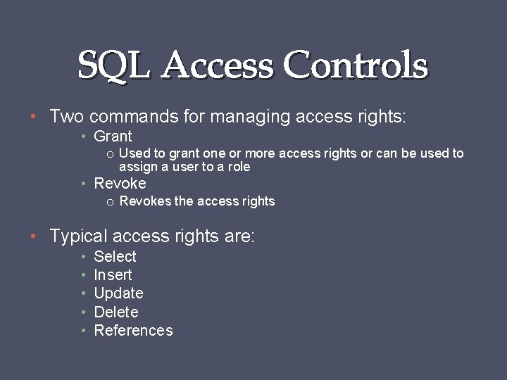 SQL Access Controls • Two commands for managing access rights: • Grant o Used