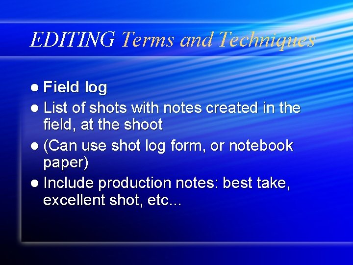 EDITING Terms and Techniques l Field log l List of shots with notes created