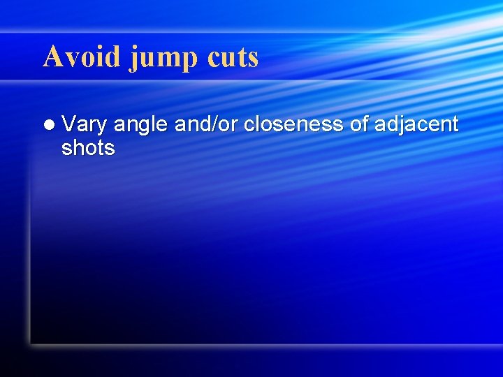 Avoid jump cuts l Vary angle and/or closeness of adjacent shots 