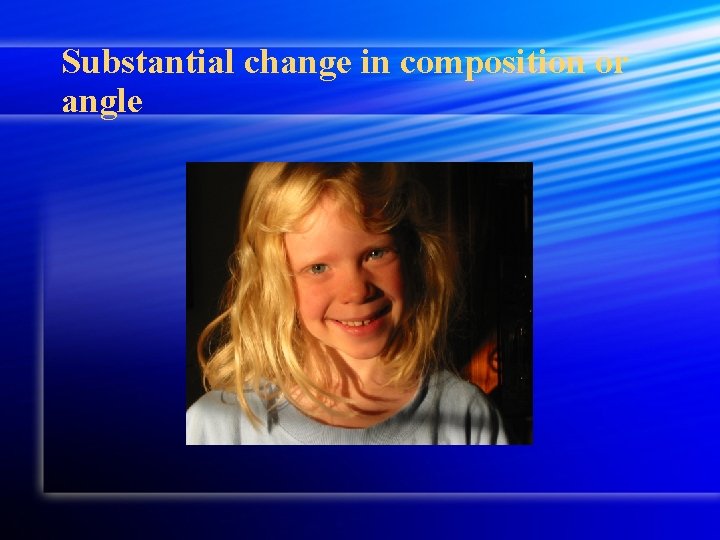 Substantial change in composition or angle 