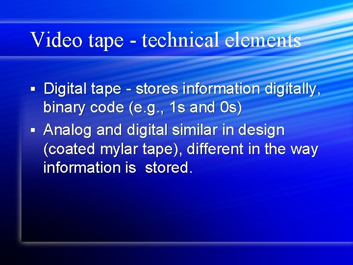 Video tape - technical elements Digital tape - stores information digitally, binary code (e.