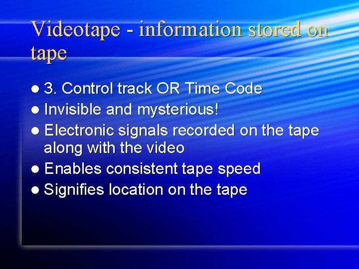 Videotape - information stored on tape l 3. Control track OR Time Code l