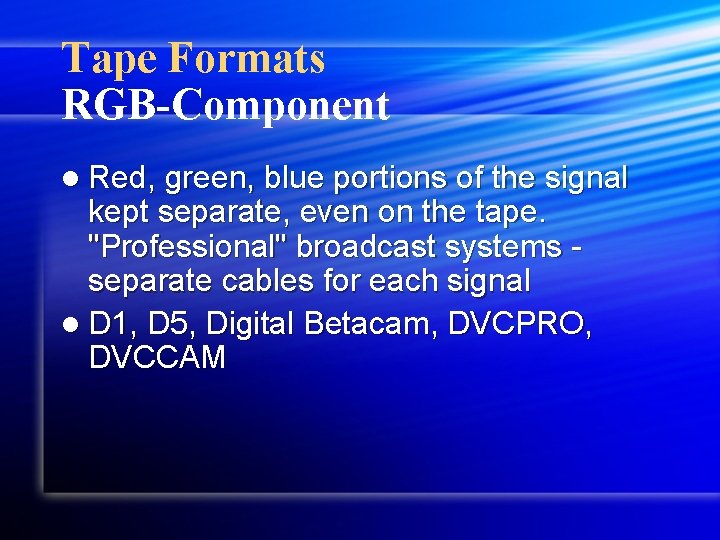 Tape Formats RGB-Component l Red, green, blue portions of the signal kept separate, even
