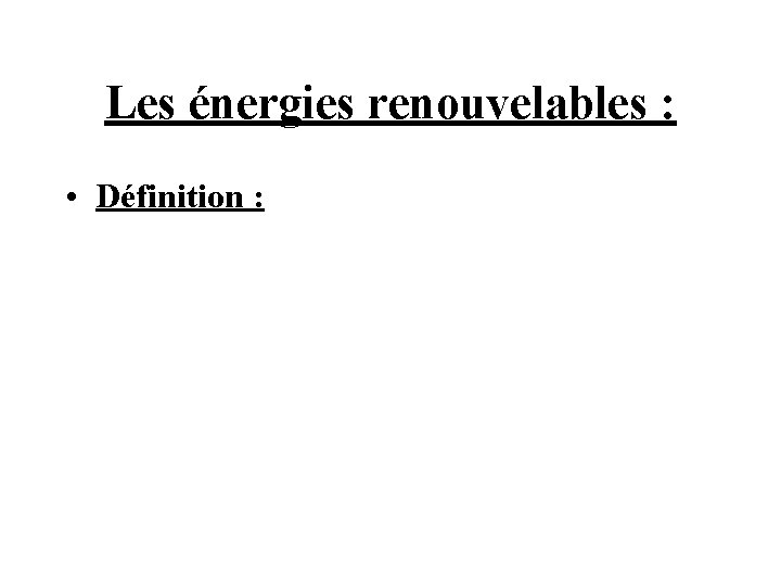 Les énergies renouvelables : • Définition : 