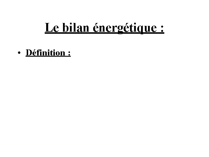 Le bilan énergétique : • Définition : 