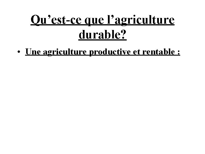 Qu’est-ce que l’agriculture durable? • Une agriculture productive et rentable : 