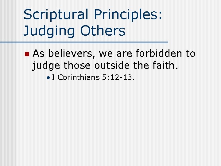 Scriptural Principles: Judging Others n As believers, we are forbidden to judge those outside