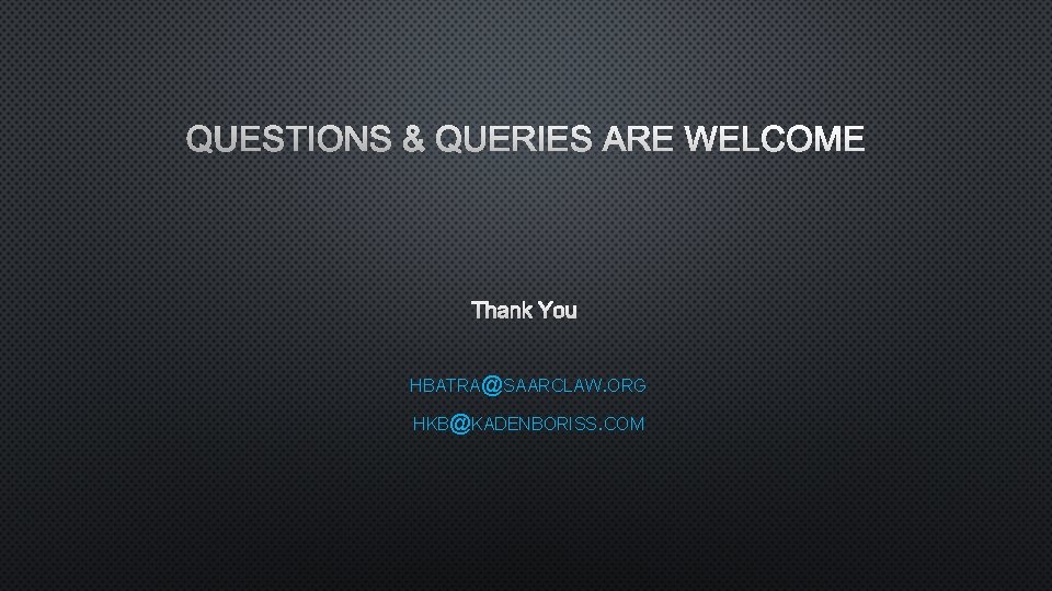 QUESTIONS & QUERIES ARE WELCOME THANK YOU HBATRA@SAARCLAW. ORG HKB@KADENBORISS. COM 